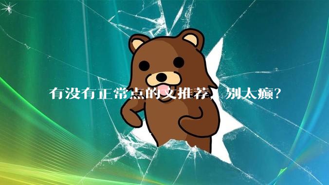 有没有正常点的文推荐，别太癫？